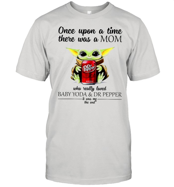 Once upon a time there was a mom who really loved Baby Yoda and Dr Pepper it was me shirt