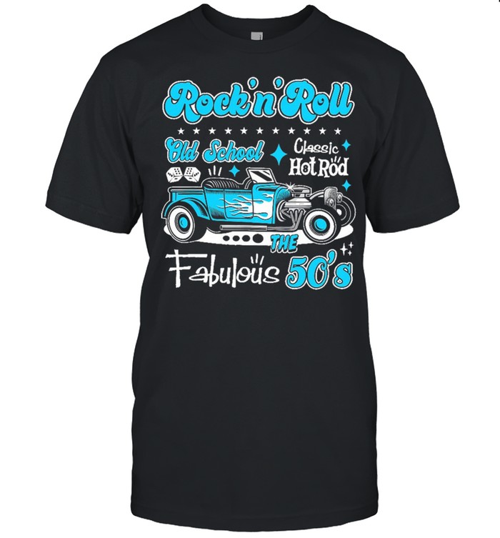 Rock n Roll Old School Classic Hot Rod The Fabulous 50s shirt