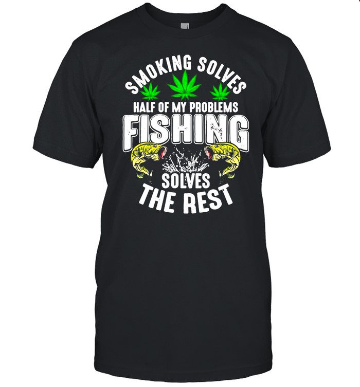 Smoking Solves Half Of My Problems Fishing Solves The Rest Shirt