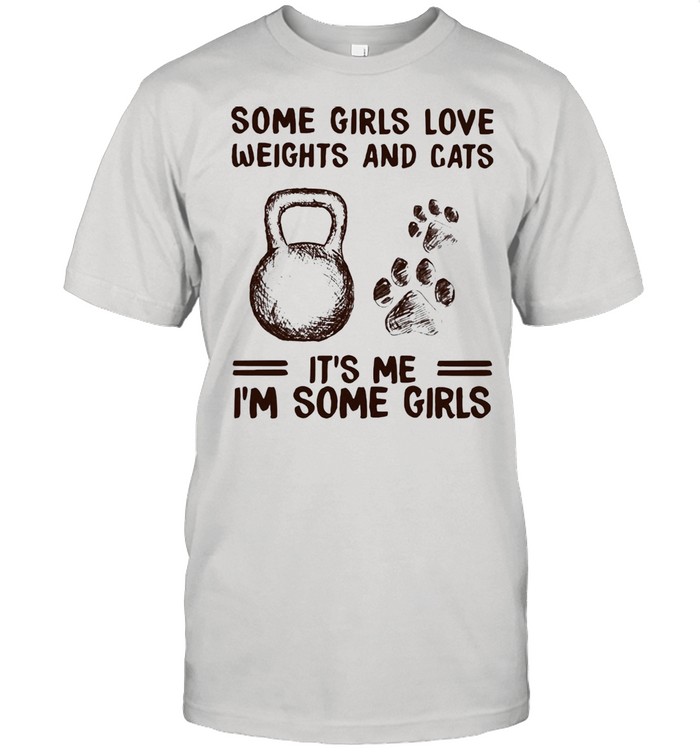 Some Girls Love Weights And Cats It’s Me I’m Some Girl Shirt