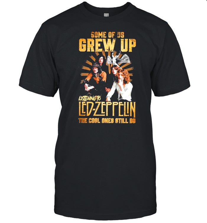 Some Of Us Grew Up Listening To Led Zeppelin The Cool Ones Still Do shirt