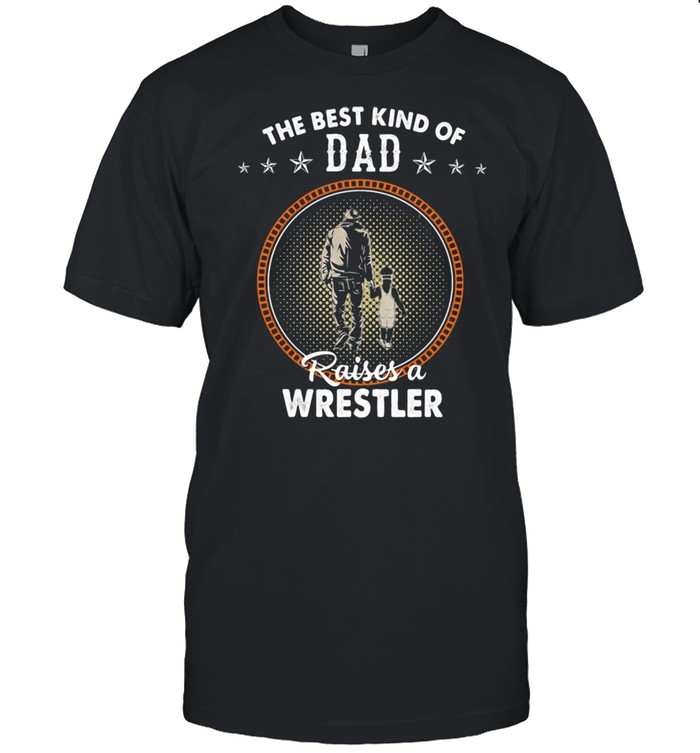 The Best Kind Of Dad Raises A Wrestler Shirt