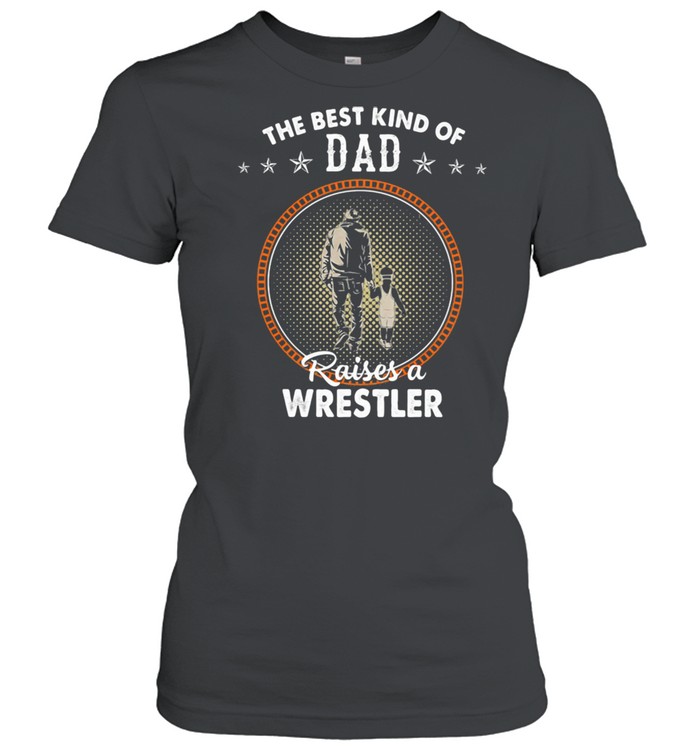 The Best Kind Of Dad Raises A Wrestler  Classic Women's T-shirt