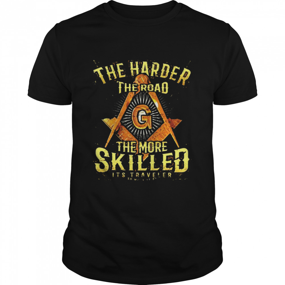 The harder the road the more skilled it’s traveler shirt