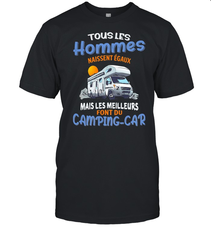 Touslies Hommes Naissent Egaux Mais Les Meilleurs Font Du Camping Car Shirt