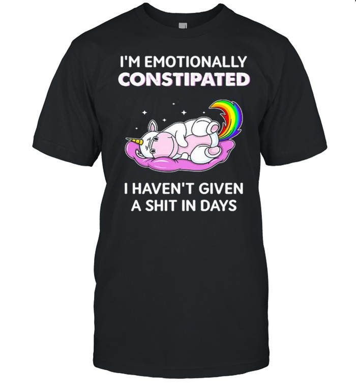 Unicorn Im Emotionally Constipated I Havent Given A Shit In Days shirt