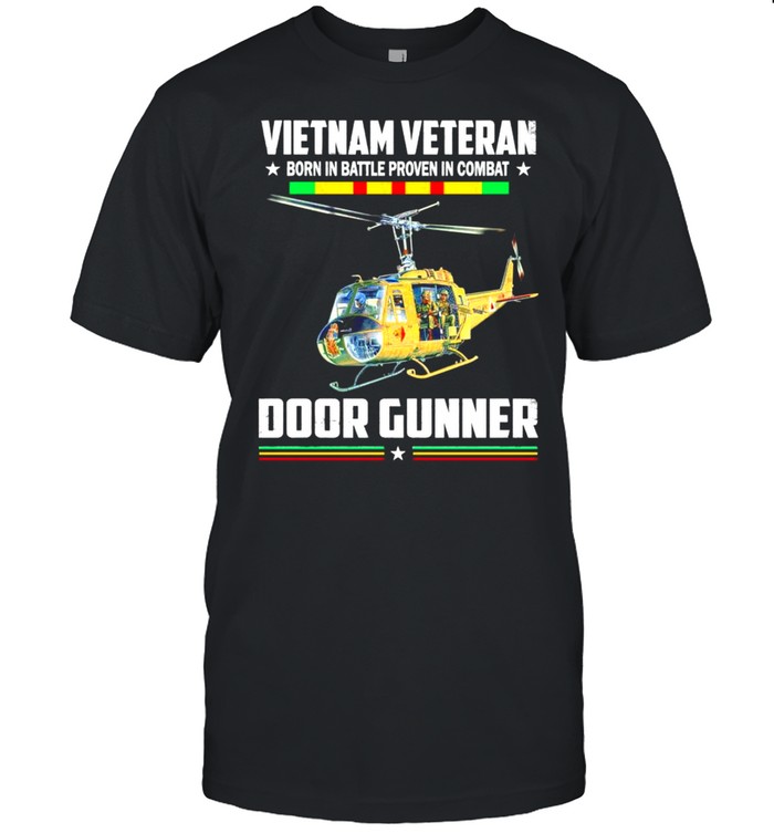 Vietnam Veteran Born In Battle Proven In Combat Door Gunner Shirt