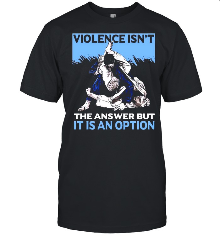 Violence Isn’t The Answer But It Is An Option T-shirt