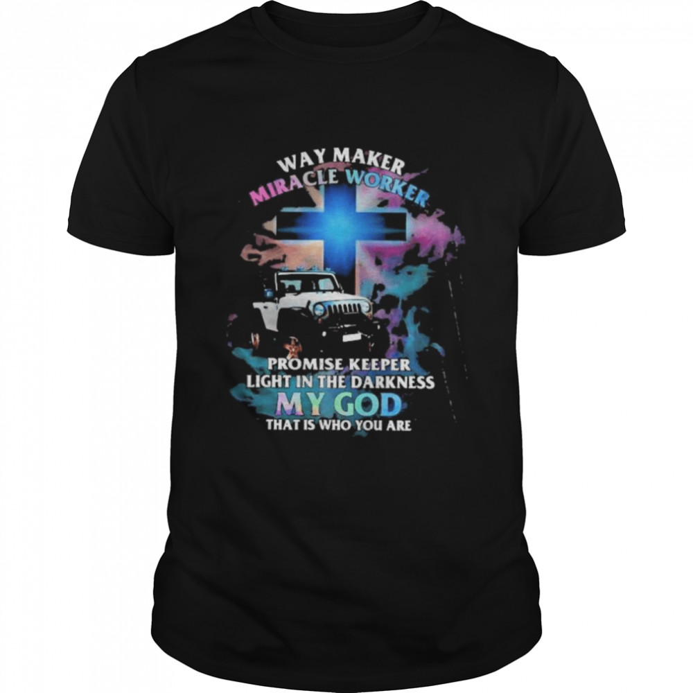 Way Marker Miracle Worker Promise Keper Light In The Darkness My God That Is Who You Are Jeep Shirt