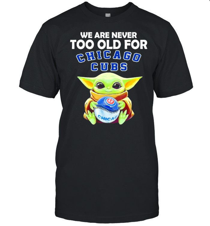 We Are Never Too Old For Chicago Cubs Baby Yoda Shirt