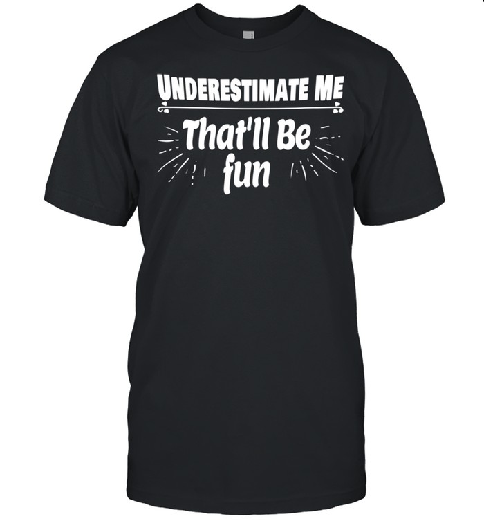 Womens Underestimate Me Thatll Be Fun Shirt Quote shirt