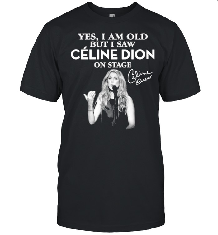 Yes I am old but I saw Celine Dion on stage shirt