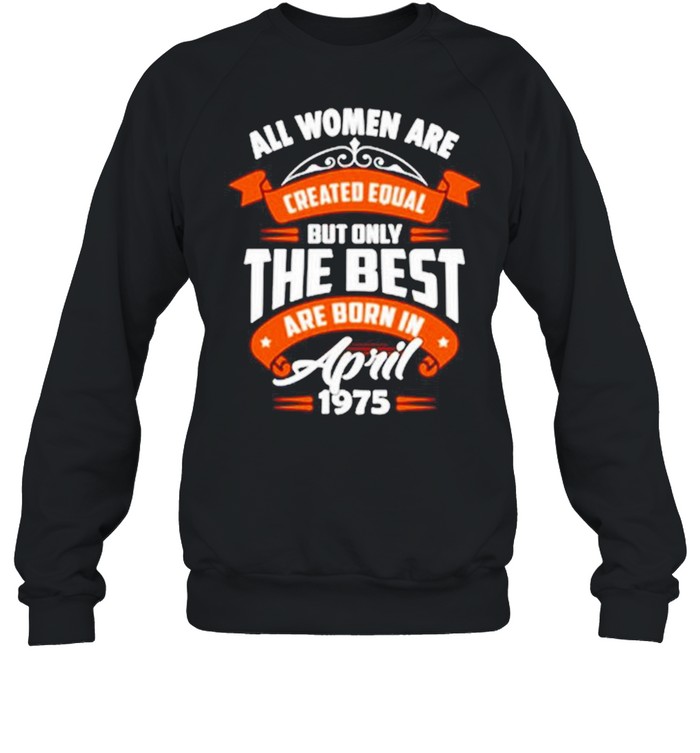 All Women Are Created Equal But Only The Best Are Born In April 1975  Unisex Sweatshirt