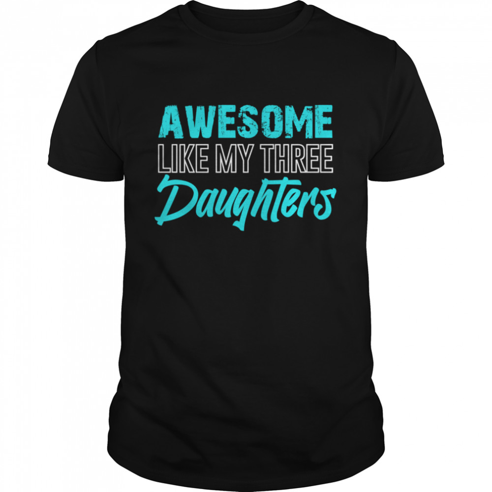 Awesome Like My Three Daughters Father’s Day Dad Him shirt