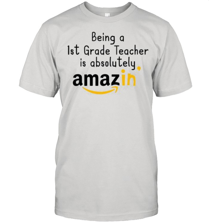 Being a 1st grade teacher is absolutely amazing shirt