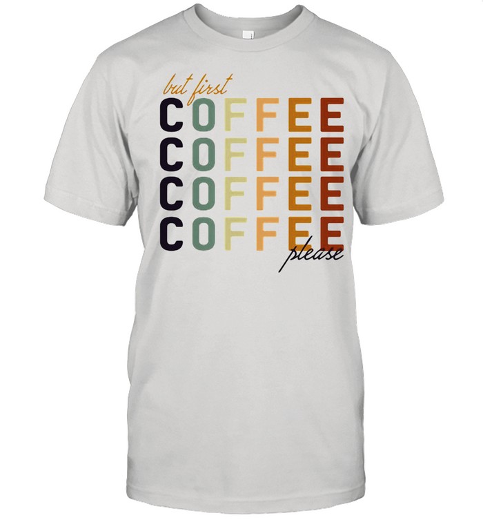 But First Coffee Please Shirt