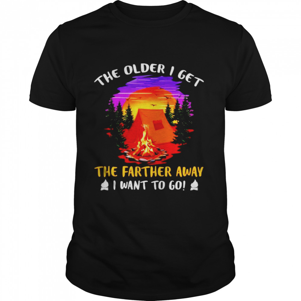 Camping the older I get the farther away I want to go shirt