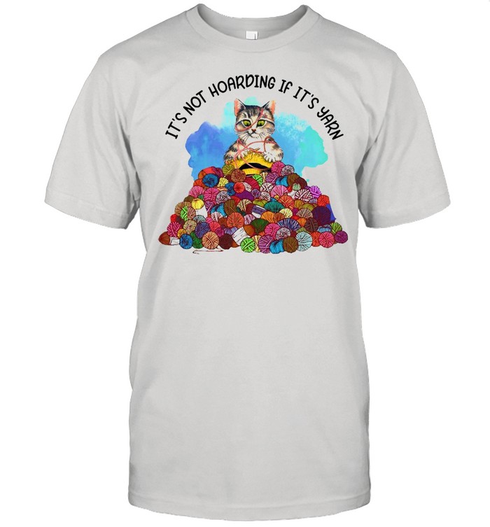 Cat Knitting It’s Not Hoarding If It’s Yarn T-shirt
