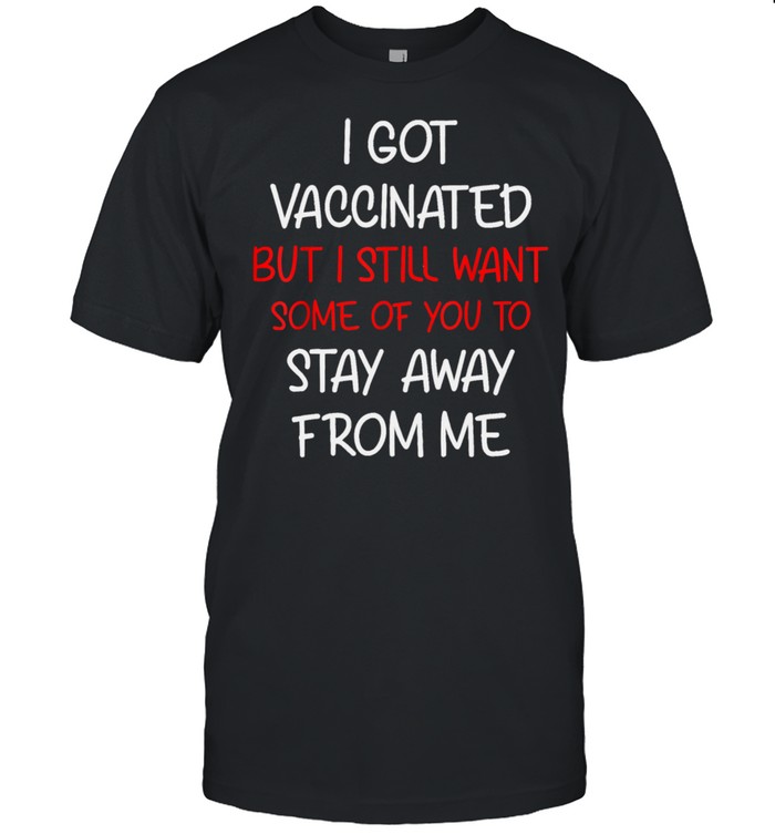 I got vaccinated but I still want some of you to stay away Shirt