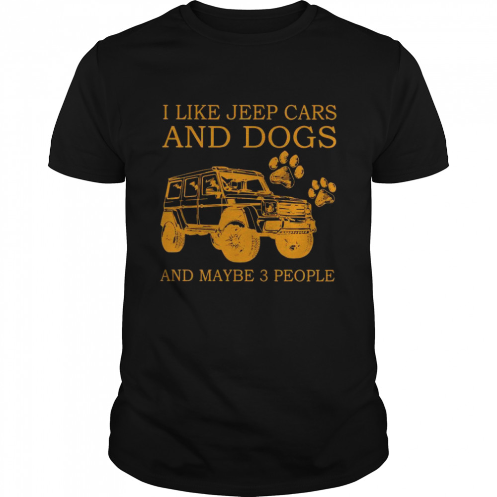 I Like Jeep Cars And Dogs And Maybe Three People shirt