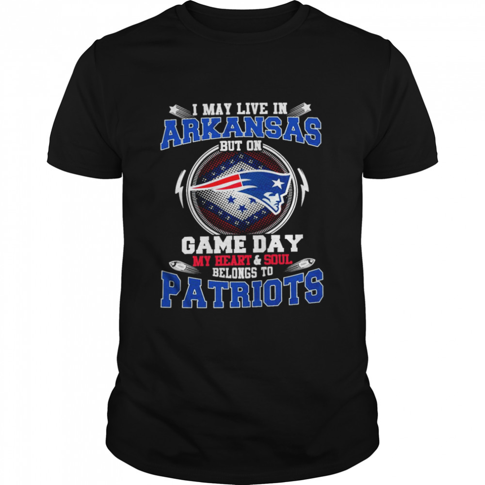 I May Live In Arkansas But On Game Day My Heart And Soul Belongs To Patriots Shirt