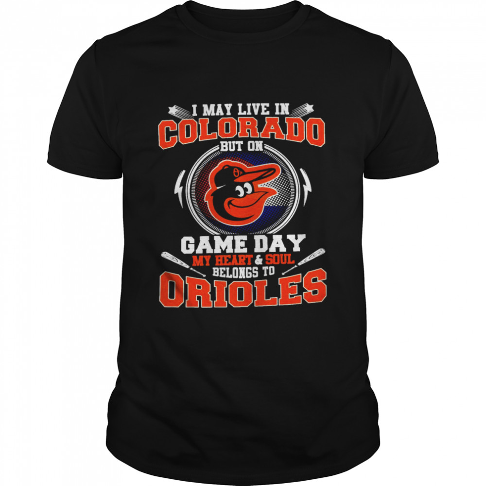 I May Live In Colorado But On Game Day My Heart And Soul Belongs To Orioles Shirt