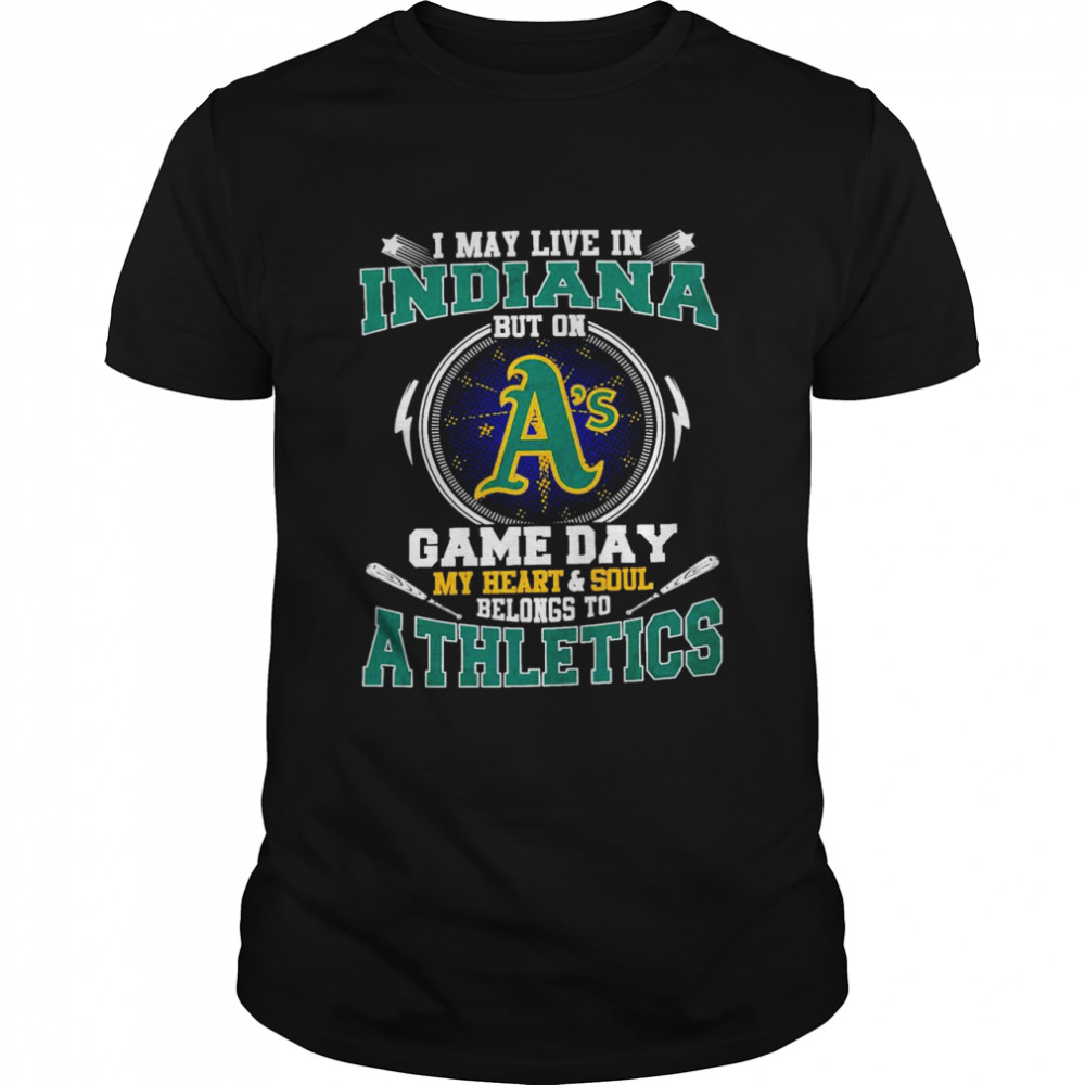 I May Live In Indiana But On Game Day My Heart And Soul Belongs To Athletics Shirt