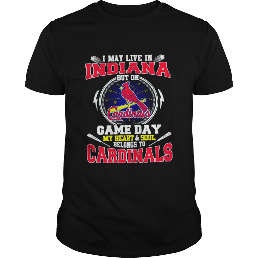 I May Live In Indiana But On Game Day My Heart And Soul Belongs To Cardinals Shirt