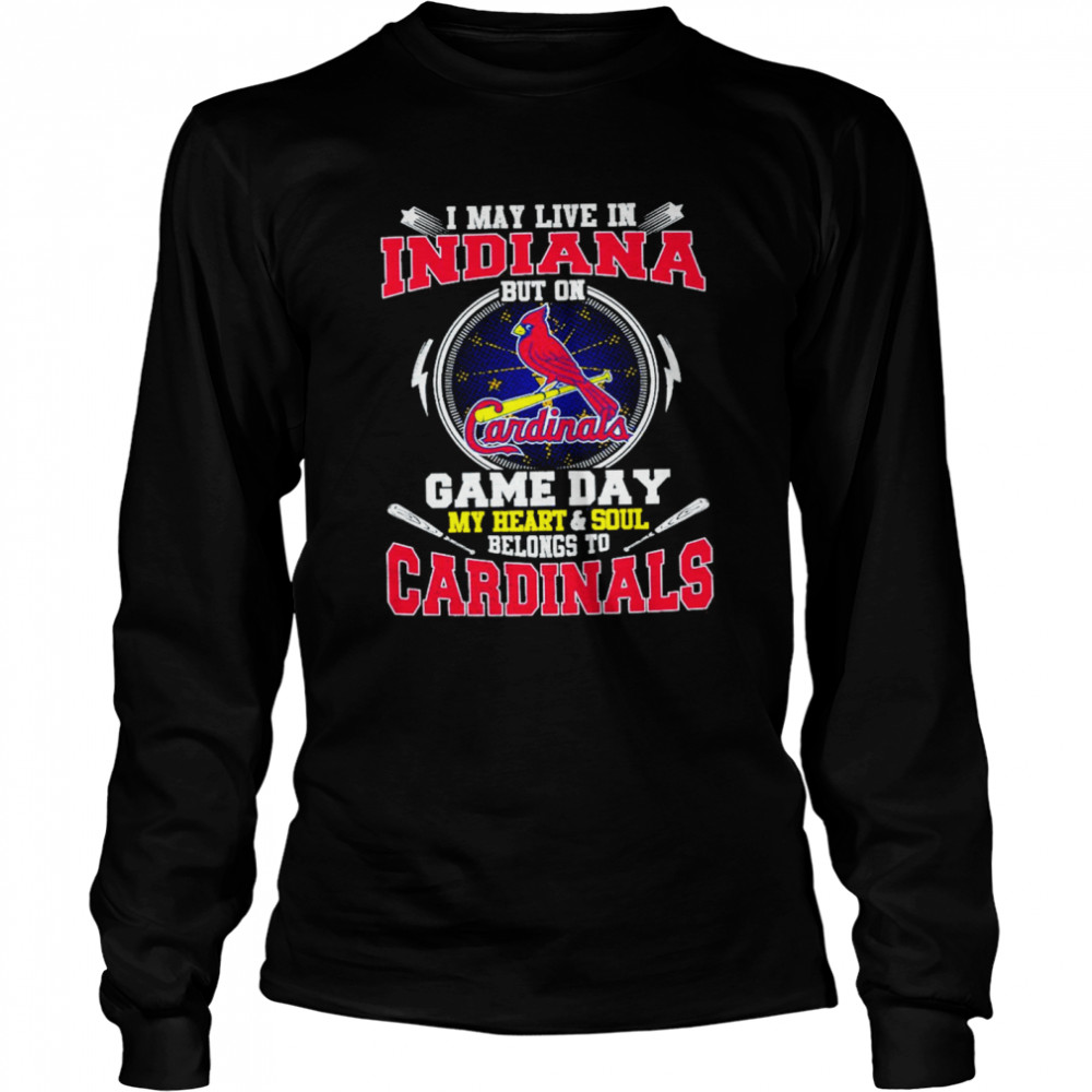 I May Live In Indiana But On Game Day My Heart And Soul Belongs To Cardinals  Long Sleeved T-shirt
