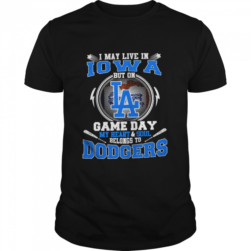 I May Live In Iowa But On Game Day My Heart And Soul Belongs To Dodgers Shirt