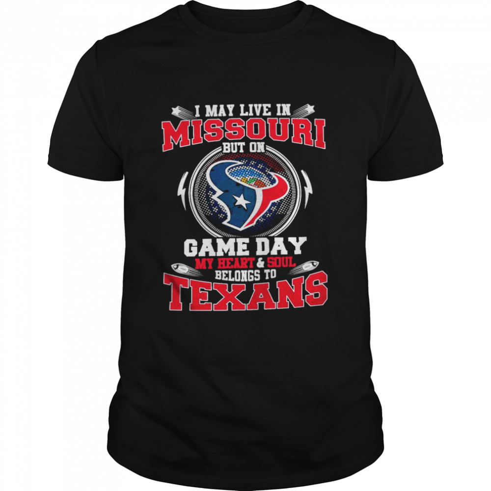 I May Live In Missouri But On Game Day My Heart And Soul Belongs To Texans Shirt
