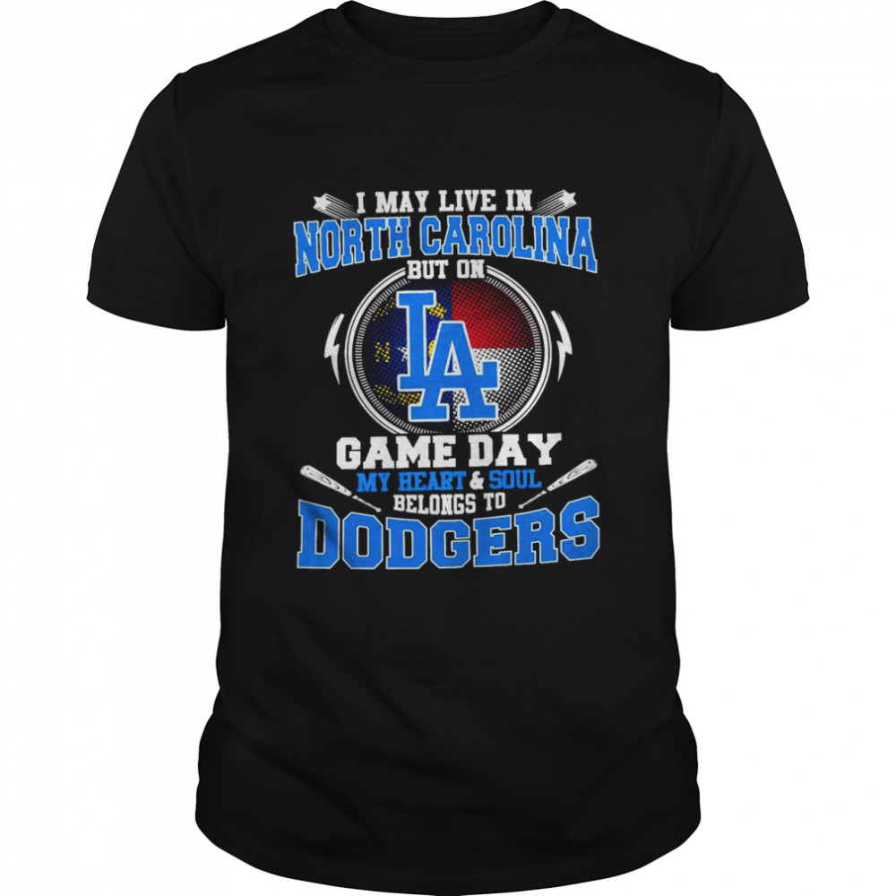 I May Live In North Carolina But On Game Day My Heart And Soul Belongs To Dodgers Shirt