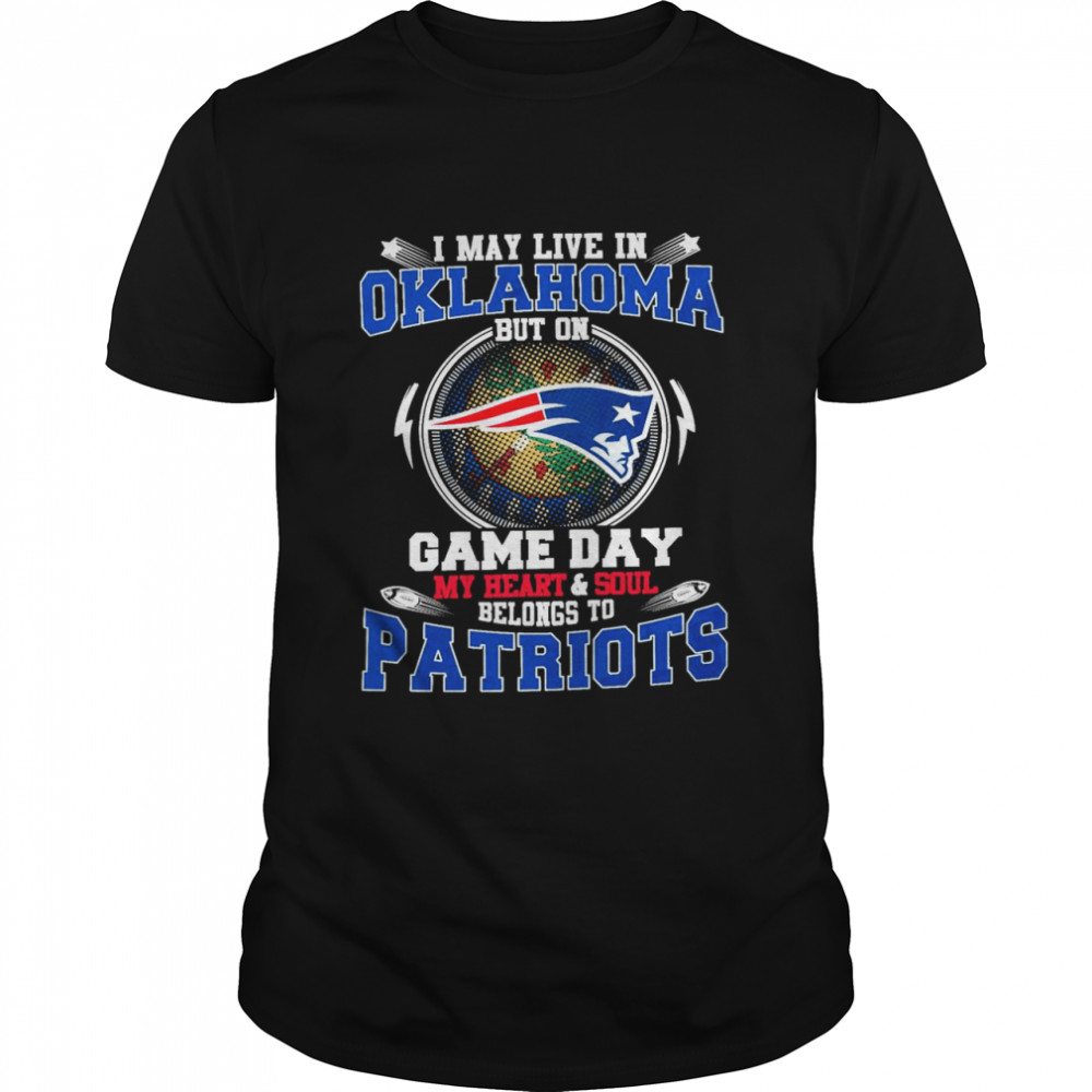 I May Live In Oklahoma But On Game Day My Heart And Soul Belongs To Patriots Shirt