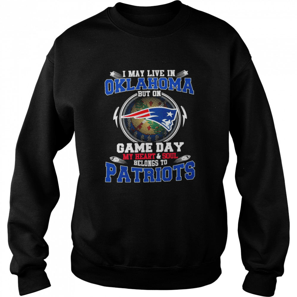 I May Live In Oklahoma But On Game Day My Heart And Soul Belongs To Patriots  Unisex Sweatshirt