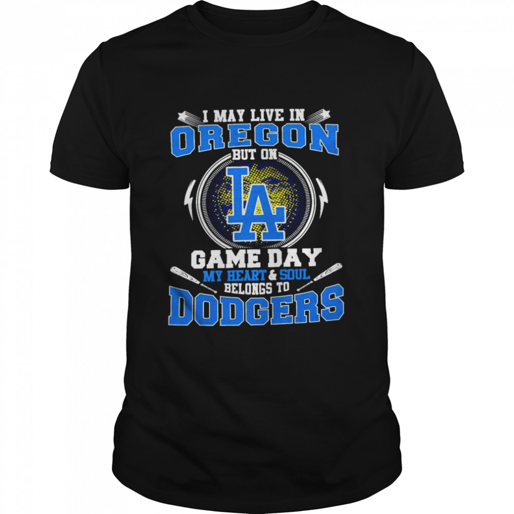I May Live In Oregon But On Game Day My Heart And Soul Belongs To Dodgers Shirt