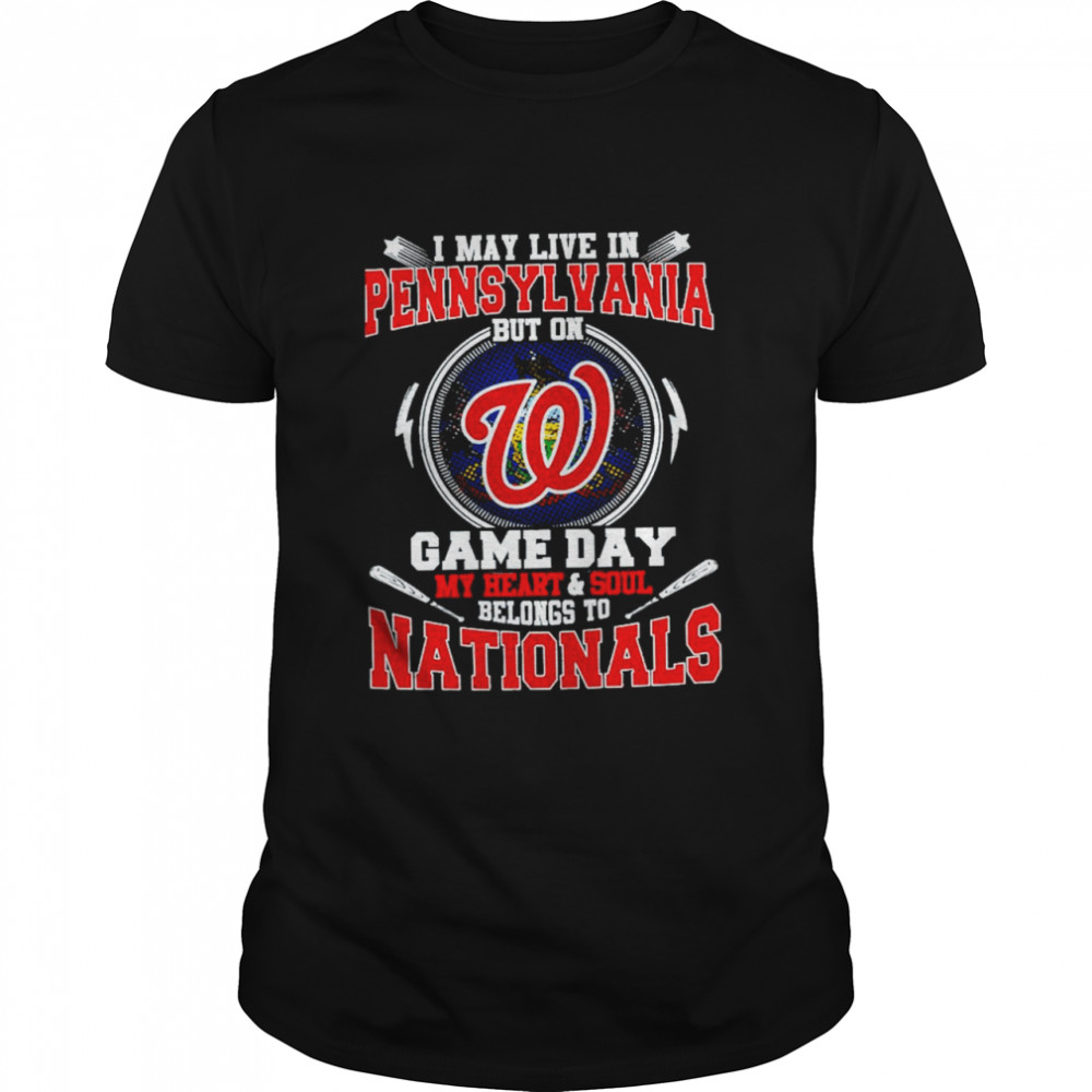 I May Live In Pennsylvania But On Game Day My Heart And Soul Belongs To Nationals Shirt