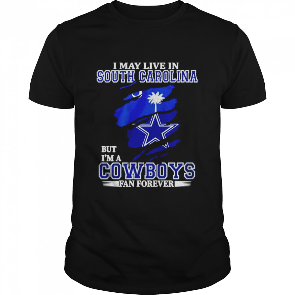 I May Live In South Carolina But I’m A Cowboys Fan Forever Shirt