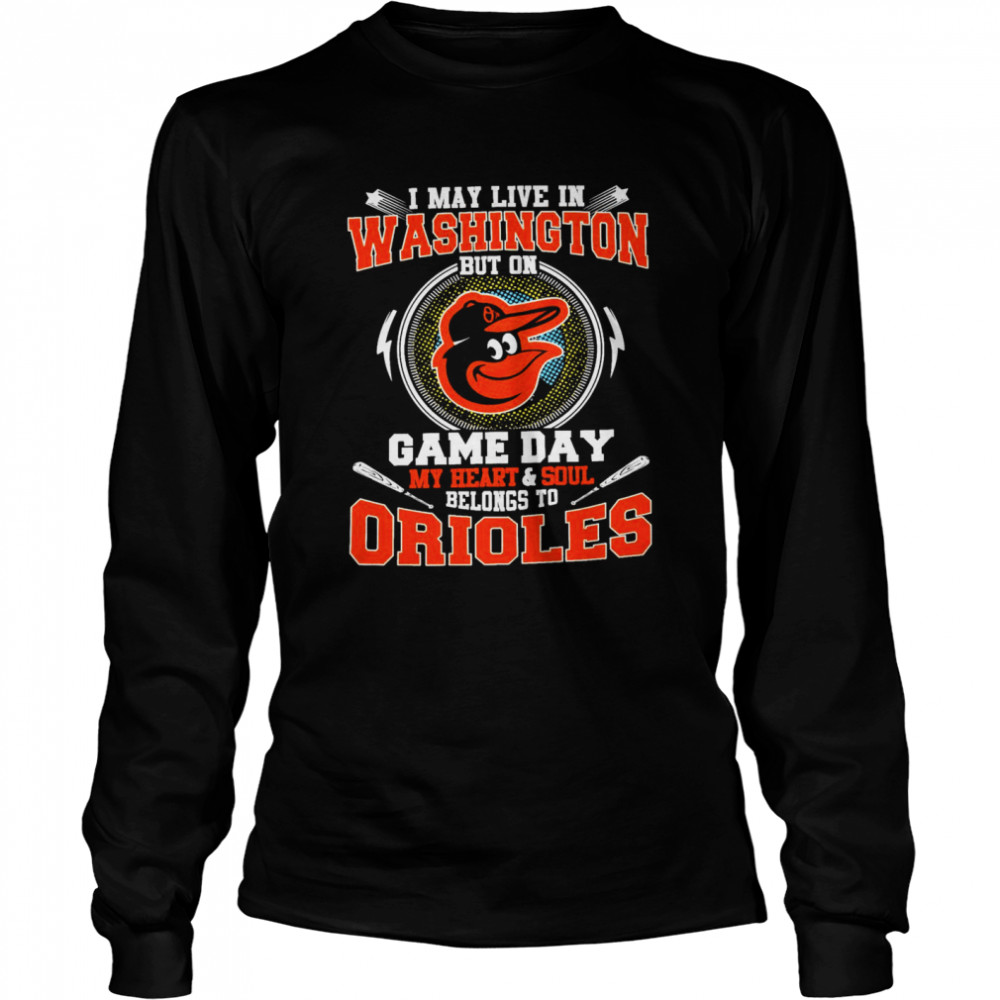 I May Live In Washington But On Game Day My Heart And Soul Belongs To Orioles  Long Sleeved T-shirt