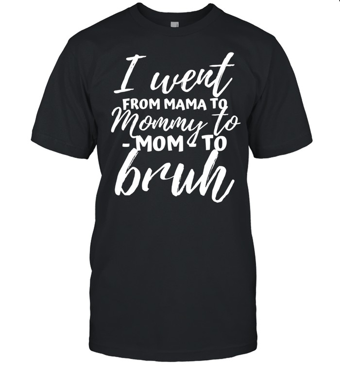 I went from mama to mommy to mom to bruh mothers day shirt