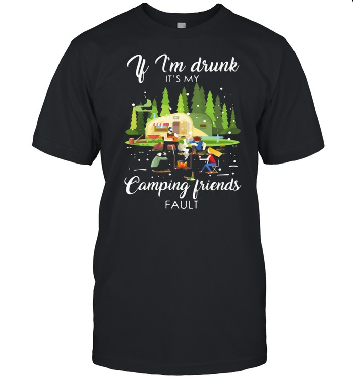 If I’m Drunk It’s My Camping Friend Fault Shirt