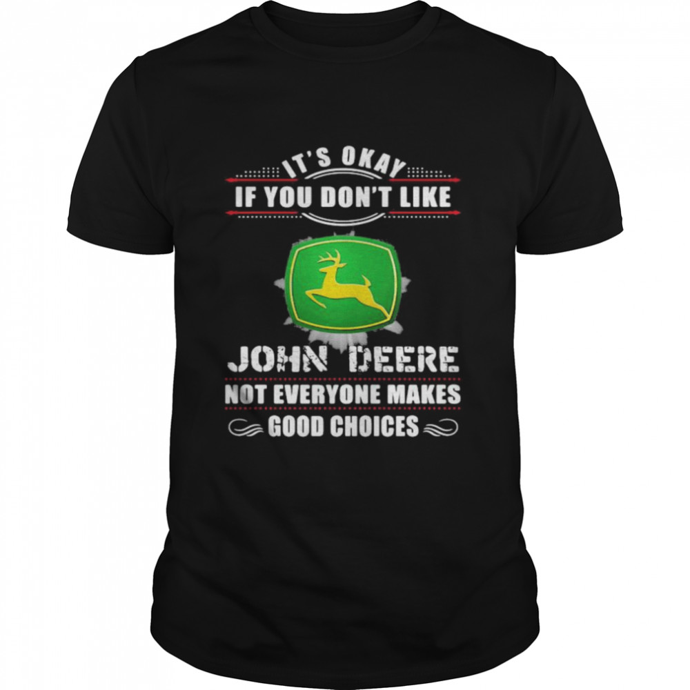 Its Okay If You Don’t Like John Deere Not Everyone Makes Good Choice Shirt