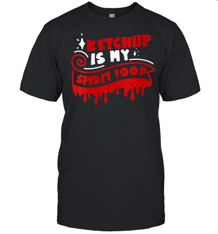 Ketchup Is My Spirit Food Ketchup Quote Shirt