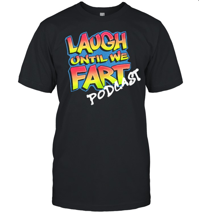 Laugh Until We Fart Podcast Shirt