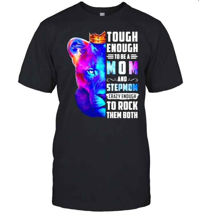 Lion King Tough Enough To Be A Mom And Stepmom Crazy Enough To Rock Them Both Shirt