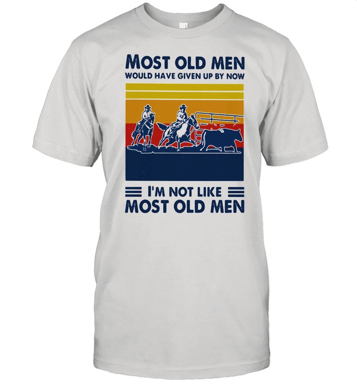 Most Old Men Would Have Given Up By Now I'm Not Like Most Old Men Team Penning Vintage Shirt