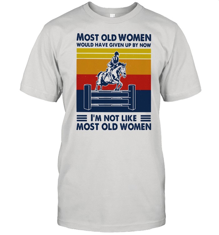 Most Old Women Would Have Given Up By Now I'm Not Like Most Old Women Show Jumping Vintage Shirt