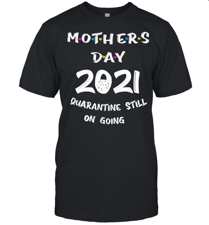 Mother’s Day 2021 Quarantine Still On Going Mom shirt