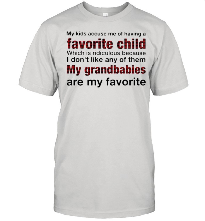 My Kids Accuse Me Of Having A Favorite Child Which Them My Grandbabies Are My Favorite shirt
