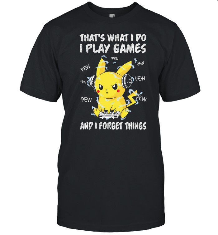 Pokemon Pikachu That’s What I Do I Play Game And I Forget Things Shirt