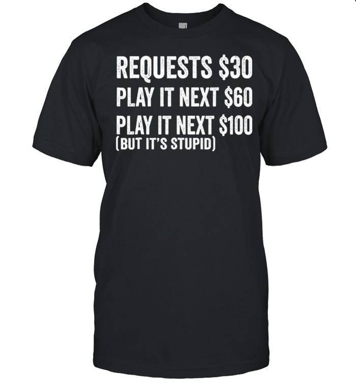 Requests 30 Play It Next 60 Play It Next 1200 But Its Stupid shirt